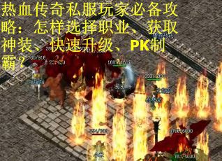 热血传奇私服玩家必备攻略：怎样选择职业、获取神装、快速升级、PK制霸？