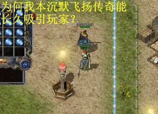 为何我本沉默飞扬传奇能长久吸引玩家? 为何我本沉默飞扬传奇能长久吸引玩家?