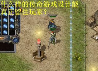 什么样的传奇游戏设计能真正留住玩家？