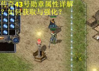 传奇43号勋章属性详解？如何获取与强化？