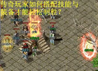 传奇玩家如何搭配技能与装备才能轻松制胜？