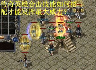 传奇英雄合击技能如何搭配才能发挥最大威力？
