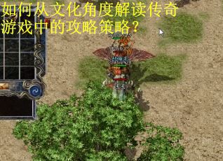 如何从文化角度解读传奇游戏中的攻略策略？