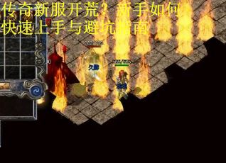 传奇新服开荒?新手如何快速上手与避坑指南 传奇新服开荒?新手如何快速上手与避坑指南