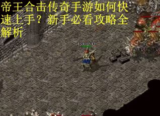 帝王合击传奇手游如何快速上手？新手必看攻略全解析