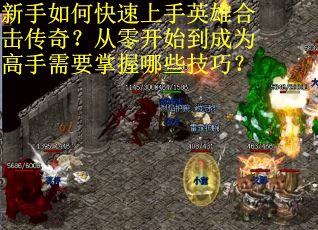 新手如何快速上手英雄合击传奇？从零开始到成为高手需要掌握哪些技巧？