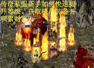 传奇私服新手如何快速提升等级、获取极品装备并积累财富？