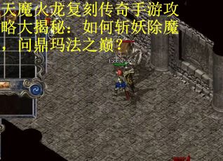 天魔火龙复刻传奇手游攻略大揭秘:如何斩妖除魔,问鼎玛法之巅? 天魔火龙复刻传奇手游攻略大揭秘:如何斩妖除魔,问鼎玛法之巅?