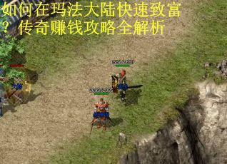 如何在玛法大陆快速致富？传奇赚钱攻略全解析