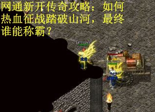 网通新开传奇攻略：如何热血征战踏破山河，最终谁能称霸？