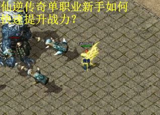 仙逆传奇单职业新手如何快速提升战力？